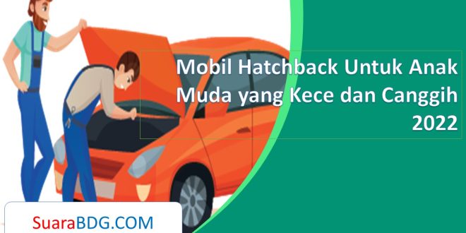 Mobil Hatchback Untuk Anak Muda yang Kece dan Canggih 2022